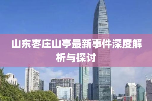 山東棗莊山亭最新事件深度解析與探討