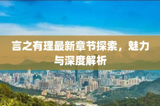 言之有理最新章節(jié)探索，魅力與深度解析