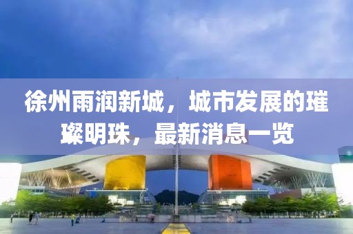 徐州雨潤新城，城市發(fā)展的璀璨明珠，最新消息一覽