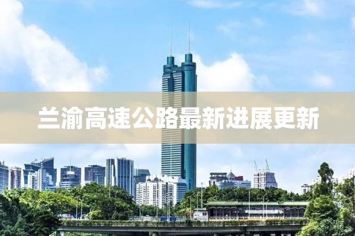 蘭渝高速公路最新進(jìn)展更新
