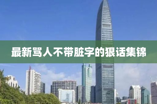 最新罵人不帶臟字的狠話集錦