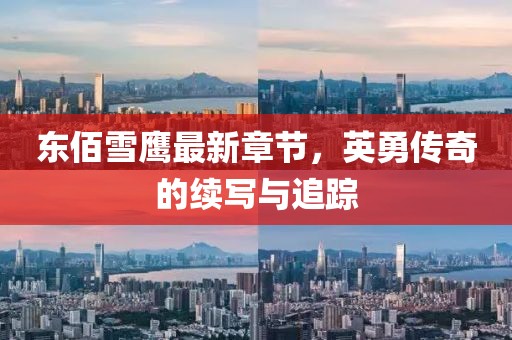 東佰雪鷹最新章節(jié)，英勇傳奇的續(xù)寫與追蹤