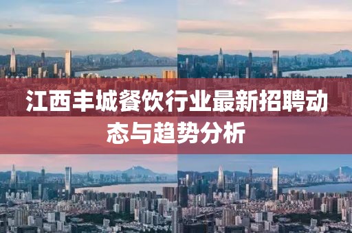 江西豐城餐飲行業(yè)最新招聘動態(tài)與趨勢分析