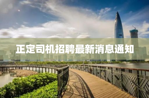 正定司機招聘最新消息通知