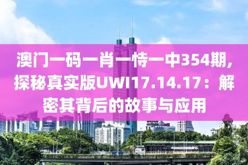 澳門一碼一肖一恃一中354期,探秘真實版UWI17.14.17：解密其背后的故事與應(yīng)用