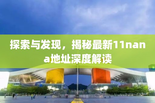 探索與發(fā)現(xiàn)，揭秘最新11nana地址深度解讀