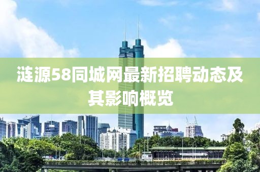 漣源58同城網(wǎng)最新招聘動態(tài)及其影響概覽