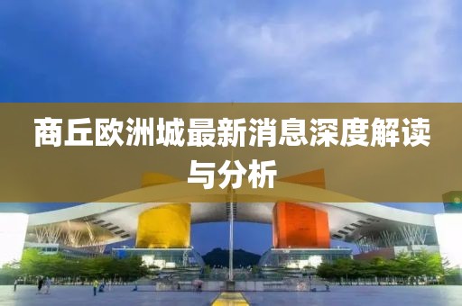 商丘歐洲城最新消息深度解讀與分析