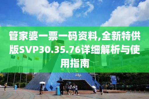 管家婆一票一碼資料,全新特供版SVP30.35.76詳細(xì)解析與使用指南