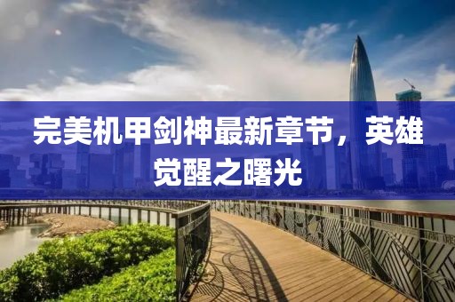 完美機(jī)甲劍神最新章節(jié)，英雄覺(jué)醒之曙光