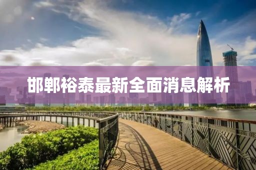 邯鄲裕泰最新全面消息解析