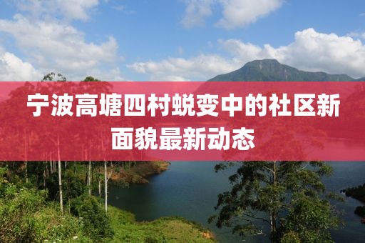 寧波高塘四村蛻變中的社區(qū)新面貌最新動態(tài)