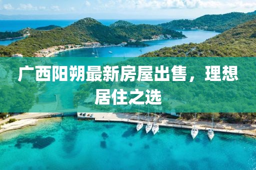 廣西陽朔最新房屋出售，理想居住之選