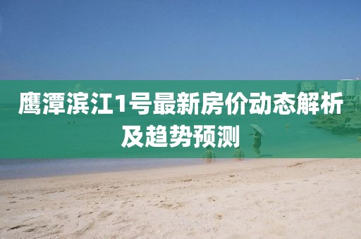 鷹潭濱江1號最新房價動態(tài)解析及趨勢預(yù)測