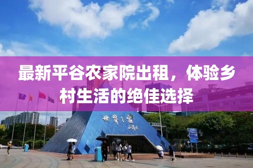 最新平谷農(nóng)家院出租，體驗(yàn)鄉(xiāng)村生活的絕佳選擇