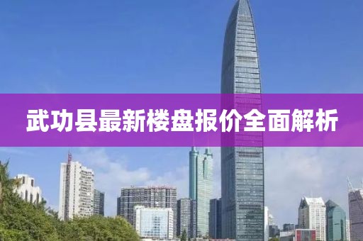 武功縣最新樓盤(pán)報(bào)價(jià)全面解析