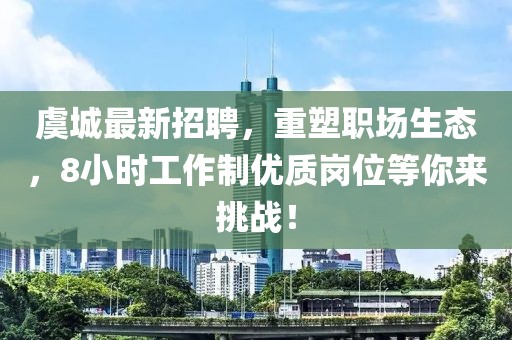 虞城最新招聘，重塑職場生態(tài)，8小時工作制優(yōu)質(zhì)崗位等你來挑戰(zhàn)！