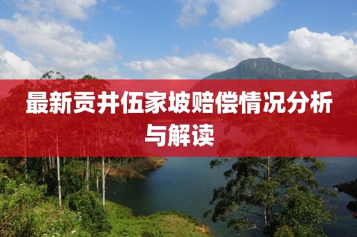 最新貢井伍家坡賠償情況分析與解讀
