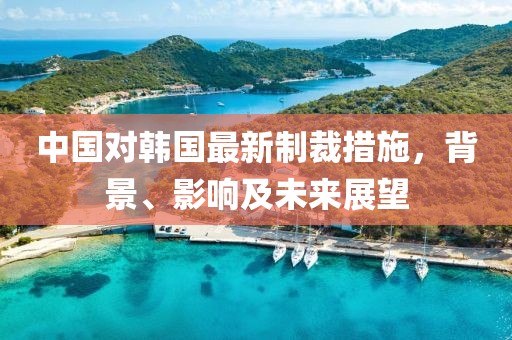 中國對韓國最新制裁措施，背景、影響及未來展望