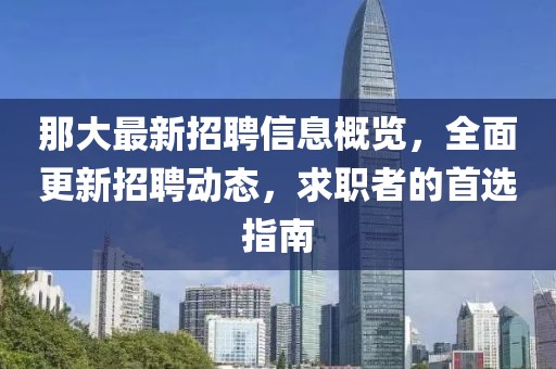 那大最新招聘信息概覽，全面更新招聘動態(tài)，求職者的首選指南