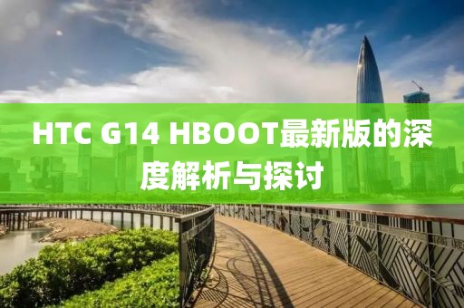 HTC G14 HBOOT最新版的深度解析與探討