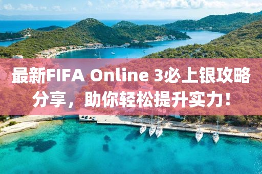 最新FIFA Online 3必上銀攻略分享，助你輕松提升實(shí)力！