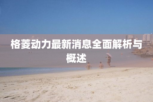 格菱動(dòng)力最新消息全面解析與概述