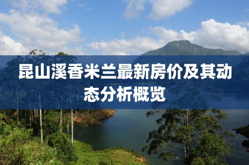 昆山溪香米蘭最新房價及其動態(tài)分析概覽