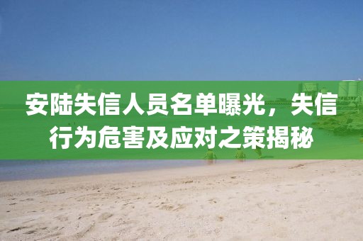 安陸失信人員名單曝光，失信行為危害及應對之策揭秘