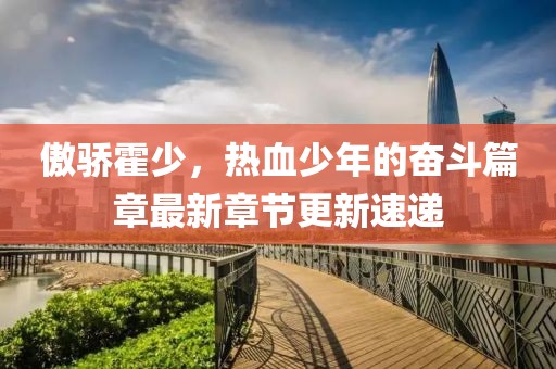 傲驕霍少，熱血少年的奮斗篇章最新章節(jié)更新速遞
