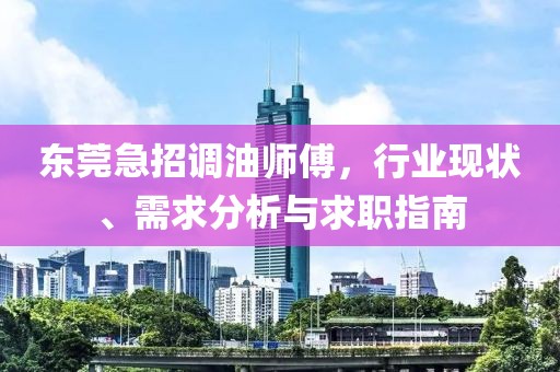 東莞急招調油師傅，行業(yè)現狀、需求分析與求職指南
