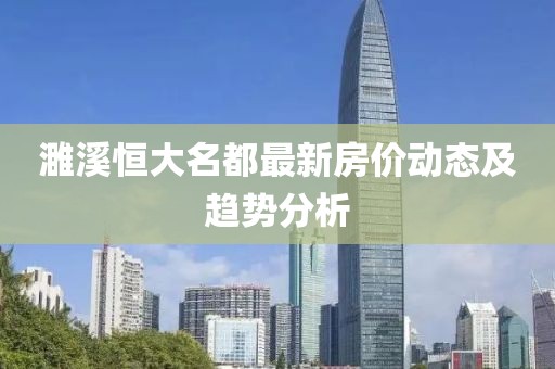 濉溪恒大名都最新房?jī)r(jià)動(dòng)態(tài)及趨勢(shì)分析