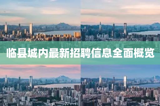 臨縣城內(nèi)最新招聘信息全面概覽