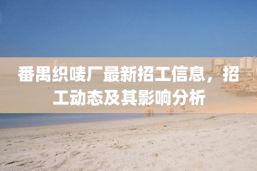 番禺織嘜廠最新招工信息，招工動態(tài)及其影響分析