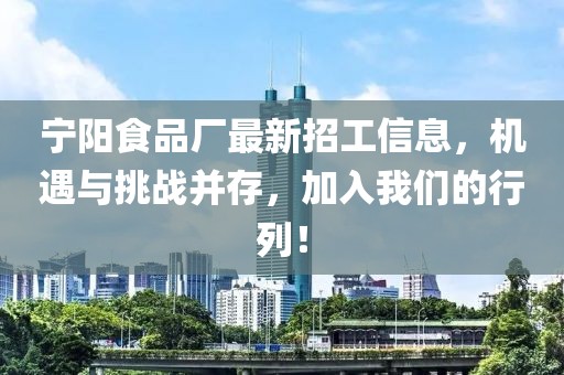 寧陽食品廠最新招工信息，機遇與挑戰(zhàn)并存，加入我們的行列！