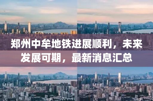 鄭州中牟地鐵進(jìn)展順利，未來發(fā)展可期，最新消息匯總