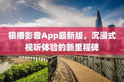 狼播影音App最新版，沉浸式視聽體驗的新里程碑