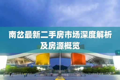 南岔最新二手房市場(chǎng)深度解析及房源概覽