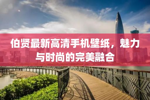伯賢最新高清手機壁紙，魅力與時尚的完美融合