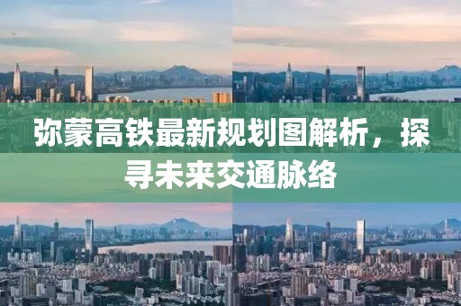 彌蒙高鐵最新規(guī)劃圖解析，探尋未來交通脈絡(luò)