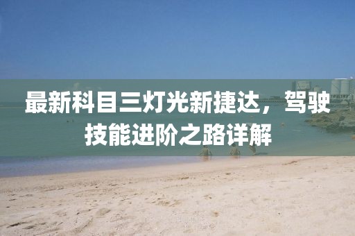 最新科目三燈光新捷達，駕駛技能進階之路詳解