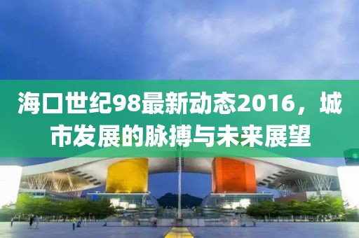 ?？谑兰o(jì)98最新動態(tài)2016，城市發(fā)展的脈搏與未來展望