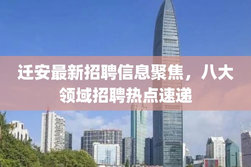 遷安最新招聘信息聚焦，八大領(lǐng)域招聘熱點(diǎn)速遞