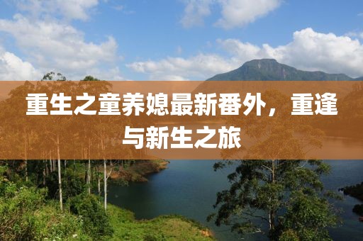 重生之童養(yǎng)媳最新番外，重逢與新生之旅