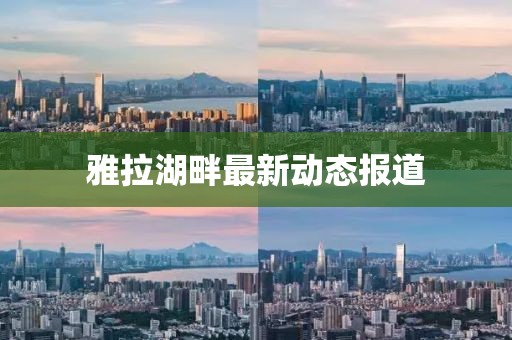 雅拉湖畔最新動(dòng)態(tài)報(bào)道