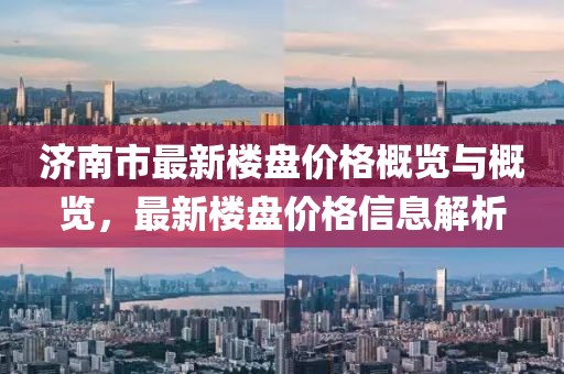 濟(jì)南市最新樓盤價(jià)格概覽與概覽，最新樓盤價(jià)格信息解析