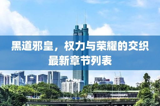 黑道邪皇，權(quán)力與榮耀的交織最新章節(jié)列表