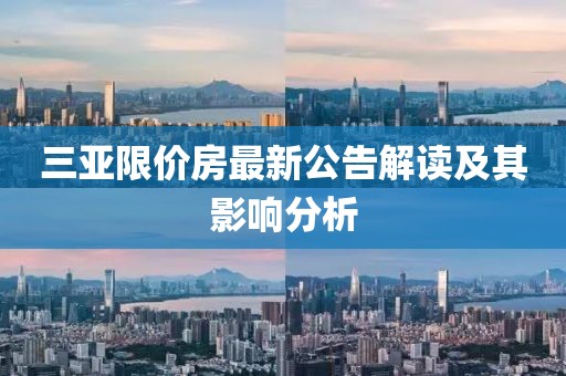 三亞限價(jià)房最新公告解讀及其影響分析