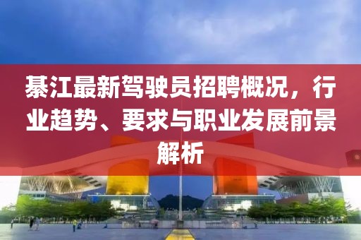 綦江最新駕駛員招聘概況，行業(yè)趨勢、要求與職業(yè)發(fā)展前景解析