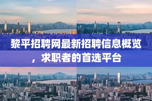 黎平招聘網(wǎng)最新招聘信息概覽，求職者的首選平臺